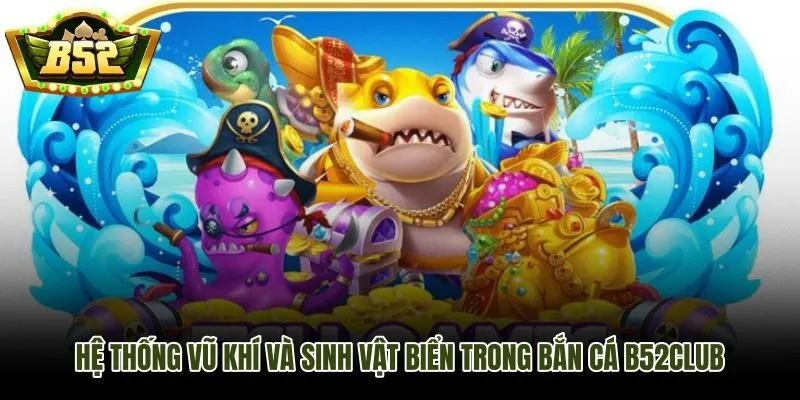Vũ khí và sinh vật biển trong bắn cá B52Club qua từng tình huống