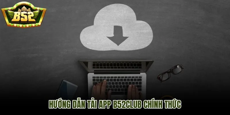 Tải app B52Club đúng nhánh thiết bị cho từng hệ điều hành