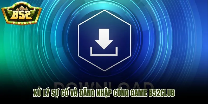 Các bước xử lý sự cố và đăng nhập B52Club sau khi cài app